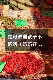 繼母教訓孩子不聽話(奶奶在孩子就不聽話)
