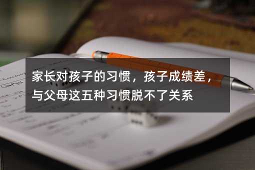家長對孩子的習(xí)慣,孩子成績差,與父母這五種習(xí)慣脫不了關(guān)系