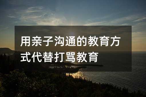 用親子溝通的教育方式代替打罵教育