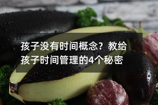 孩子沒有時間概念?教給孩子時間管理的4個秘密