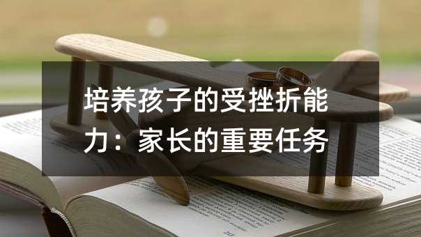培養孩子的受挫折能力:家長的重要任務