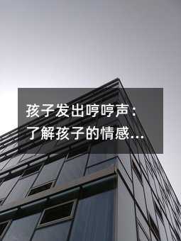 孩子發出哼哼聲:了解孩子的情感和需求,照顧他們的身心健康