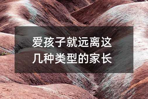 愛孩子就遠離這幾種類型的家長