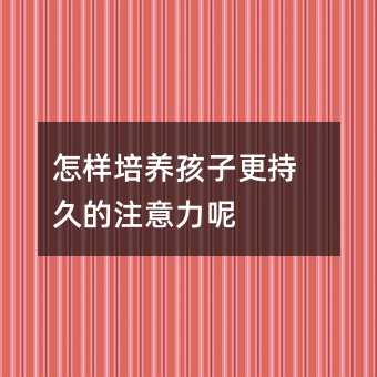 怎樣培養(yǎng)孩子更持久的注意力呢