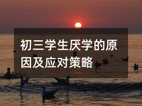 初三學(xué)生厭學(xué)的原因及應(yīng)對(duì)策略