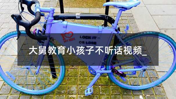 大舅教育小孩子不聽話視頻_