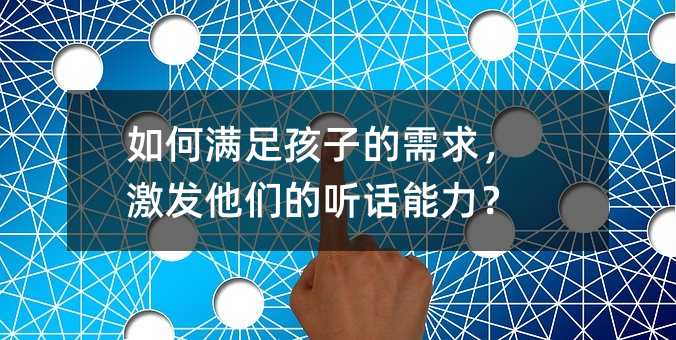 如何滿足孩子的需求,激發他們的聽話能力?