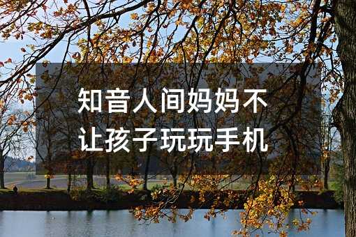 知音人間媽媽不讓孩子玩玩手機