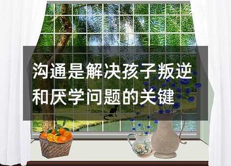 溝通是解決孩子叛逆和厭學問題的關鍵