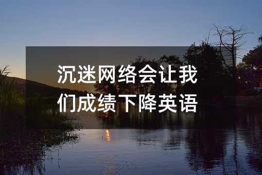 沉迷網絡會讓我們成績下降英語