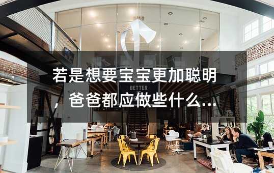 若是想要寶寶更加聰明,爸爸都應做些什么呢?