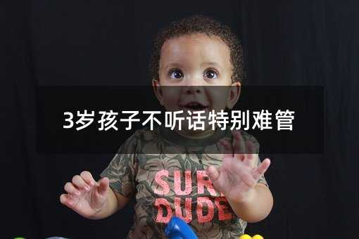 3歲孩子不聽話特別難管