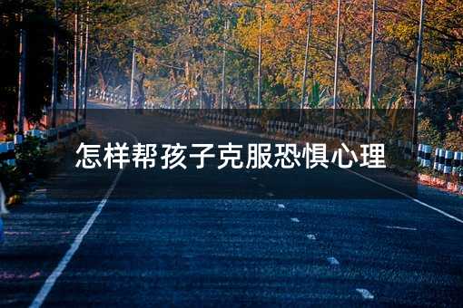 怎樣幫孩子克服恐懼心理