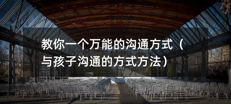 教你一個萬能的溝通方式(與孩子溝通的方式方法)