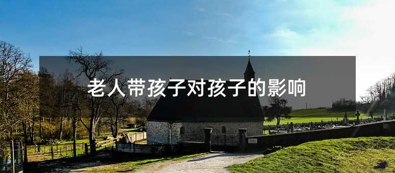 老人帶孩子對(duì)孩子的影響