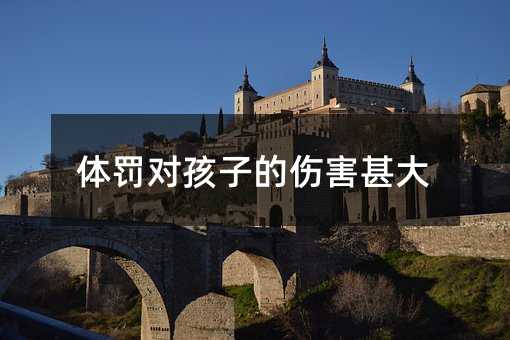 體罰對(duì)孩子的傷害甚大