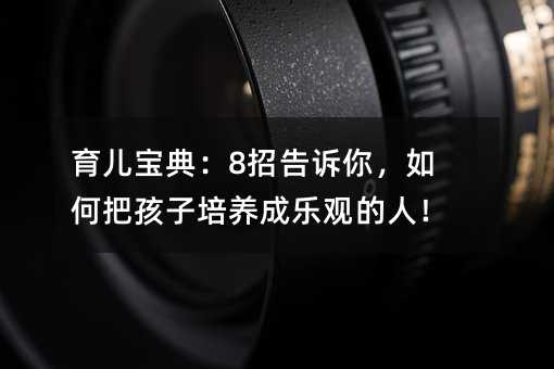 育兒寶典:8招告訴你,如何把孩子培養成樂觀的人!