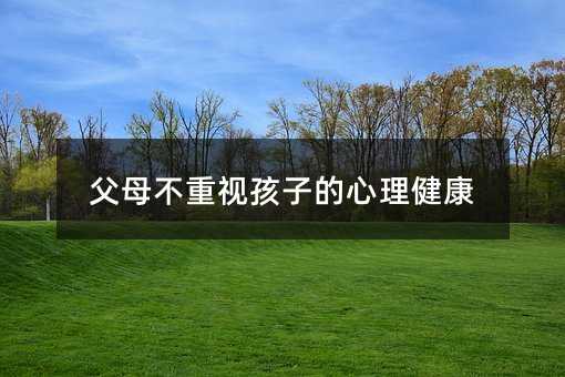 父母不重視孩子的心理健康