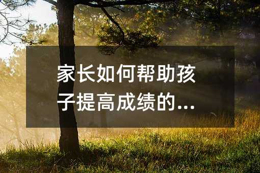 家長如何幫助孩子提高成績的方法