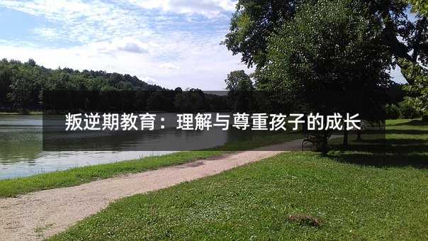 叛逆期教育:理解與尊重孩子的成長