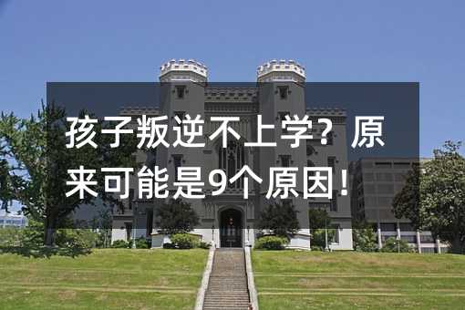 孩子叛逆不上學?原來可能是9個原因!