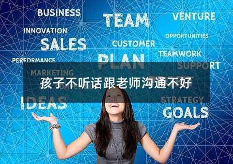孩子不聽話跟老師溝通不好