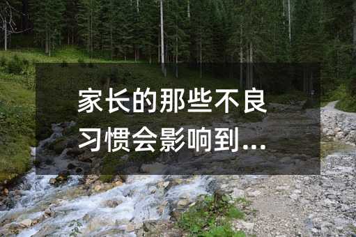 家長的那些不良習(xí)慣會影響到孩子