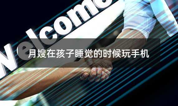 月嫂在孩子睡覺的時候玩手機