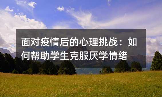 面對疫情后的心理挑戰:如何幫助學生克服厭學情緒