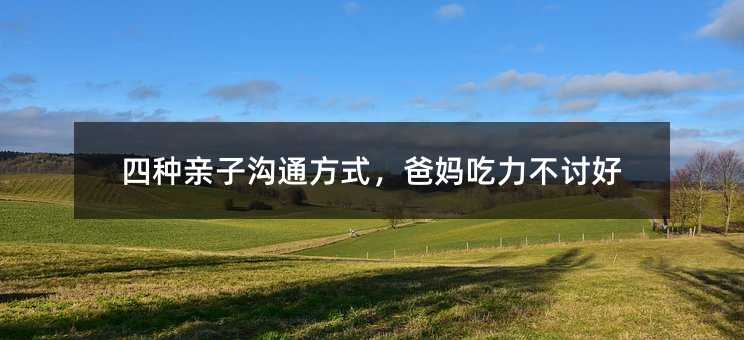 四種親子溝通方式,爸媽吃力不討好