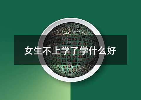 女生不上學(xué)了學(xué)什么好
