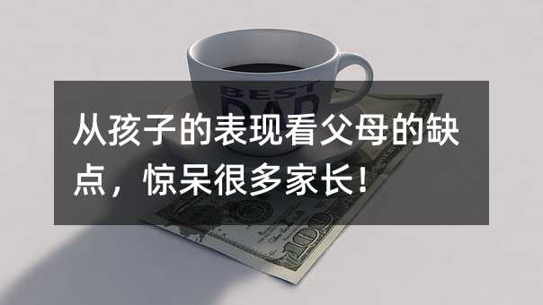 從孩子的表現(xiàn)看父母的缺點(diǎn),驚呆很多家長(zhǎng)!