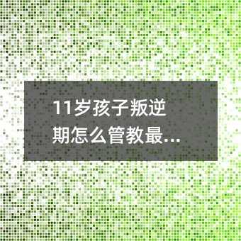 11歲孩子叛逆期怎么管教最合適?