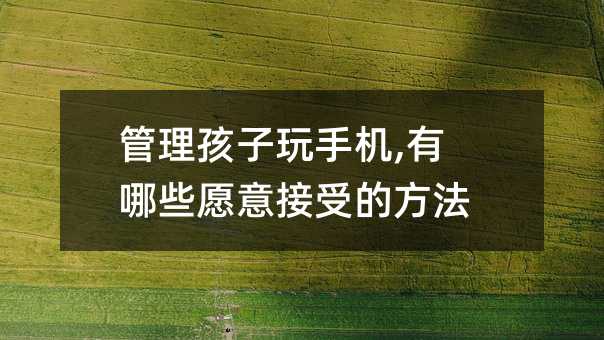 管理孩子玩手機,有哪些愿意接受的方法