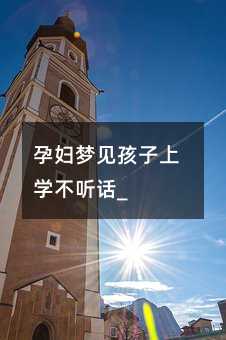 孕婦夢見孩子上學不聽話_