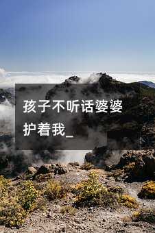 孩子不聽話婆婆護著我_