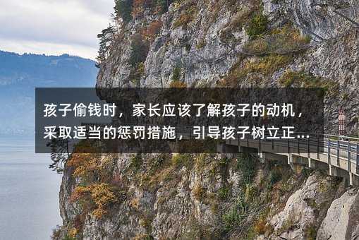 孩子偷錢時,家長應該了解孩子的動機,采取適當的懲罰措施,引導孩子樹立正確的價值觀,加強家庭教育