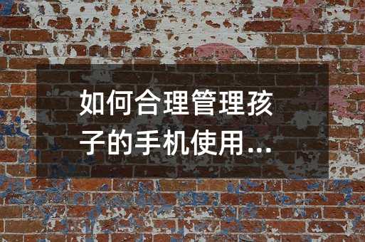如何合理管理孩子的手機使用時間