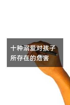 十種溺愛對孩子所存在的危害