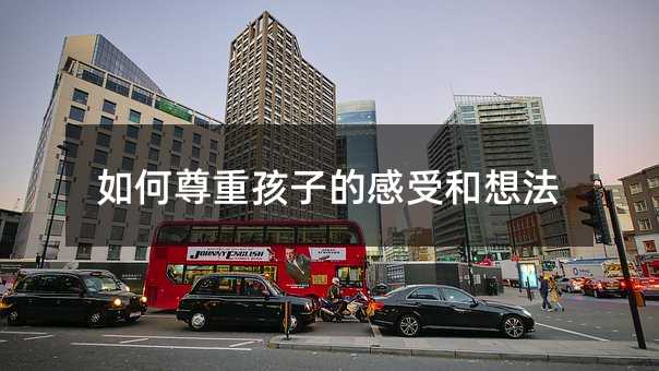 如何尊重孩子的感受和想法