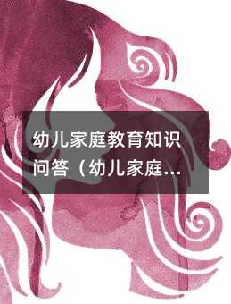 幼兒家庭教育知識問答(幼兒家庭教育知識給家長的一封信)