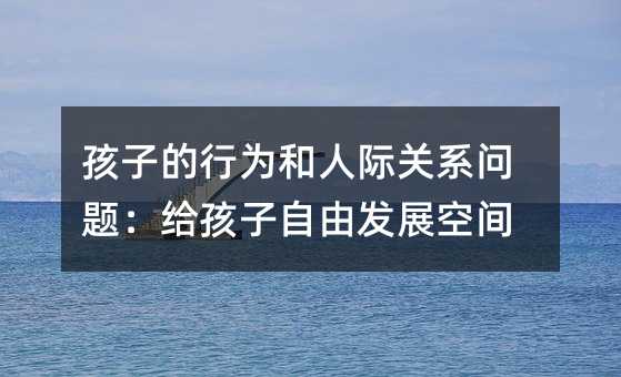 孩子的行為和人際關系問題:給孩子自由發展空間