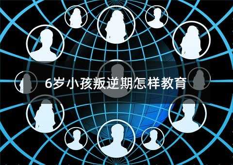 6歲小孩叛逆期怎樣教育