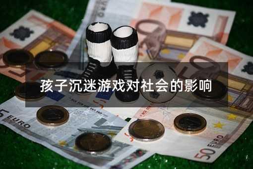 孩子沉迷游戲對社會的影響