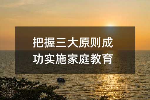 把握三大原則成功實施家庭教育