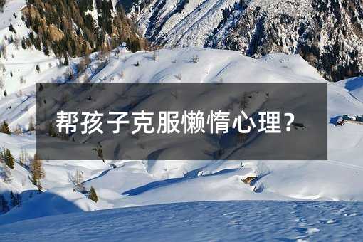 幫孩子克服懶惰心理?