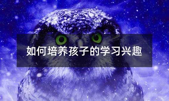如何培養孩子的學習興趣