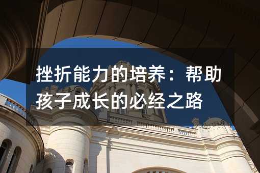 挫折能力的培養:幫助孩子成長的必經之路