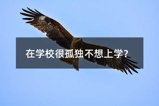 在學校很孤獨不想上學?