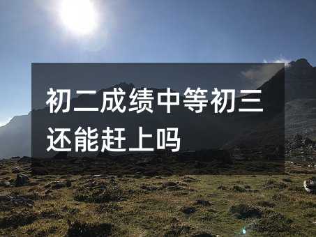 初二成績中等初三還能趕上嗎